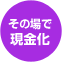 その場で現金化