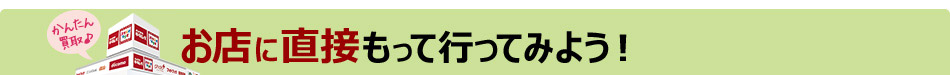お店に直接もって行ってみよう！