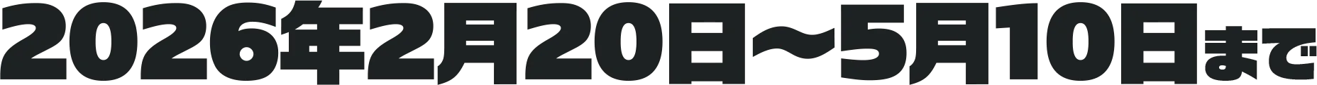 2026年2月20日~5月10日まで